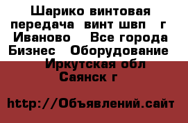 Шарико винтовая передача, винт швп  (г. Иваново) - Все города Бизнес » Оборудование   . Иркутская обл.,Саянск г.